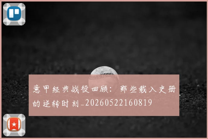 意甲经典战役回顾:那些载入史册的逆转时刻_20260522160819