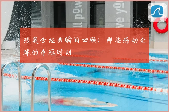 残奥会经典瞬间回顾:那些感动全球的夺冠时刻