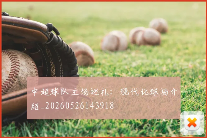 中超球队主场巡礼:现代化球场介绍_20260526143918