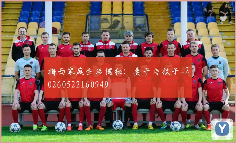 梅西家庭生活揭秘：妻子与孩子_20260522160949