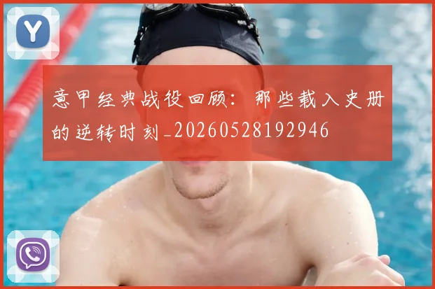 意甲经典战役回顾:那些载入史册的逆转时刻_20260528192946