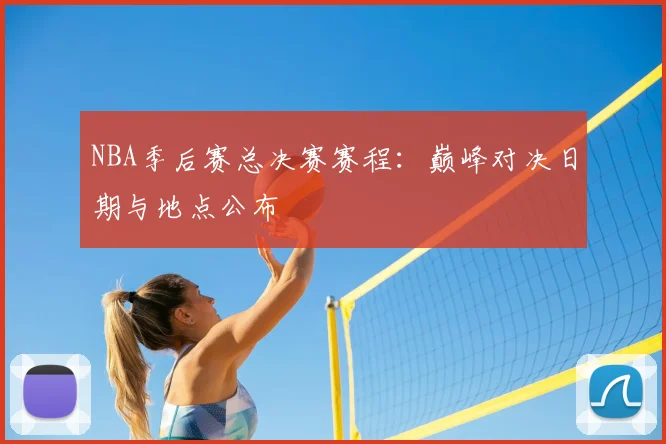 NBA季后赛总决赛赛程：巅峰对决日期与地点公布