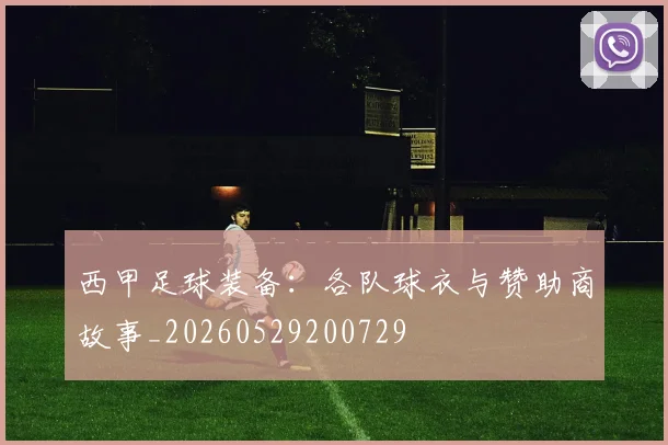 西甲足球装备：各队球衣与赞助商故事_20260529200729