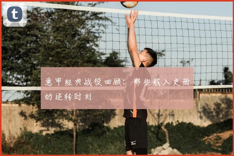 意甲经典战役回顾：那些载入史册的逆转时刻